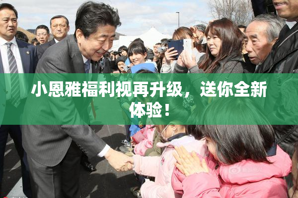 小恩雅福利视再升级，送你全新体验！