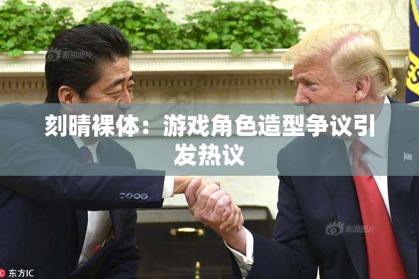 刻晴裸体：游戏角色造型争议引发热议