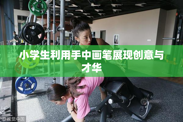 小学生利用手中画笔展现创意与才华