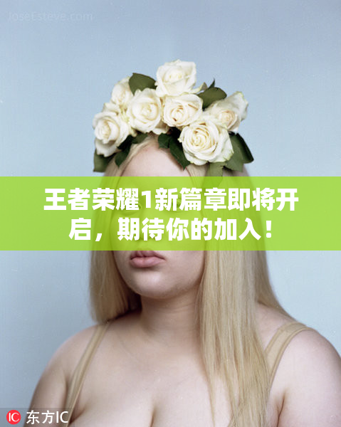 王者荣耀1新篇章即将开启，期待你的加入！