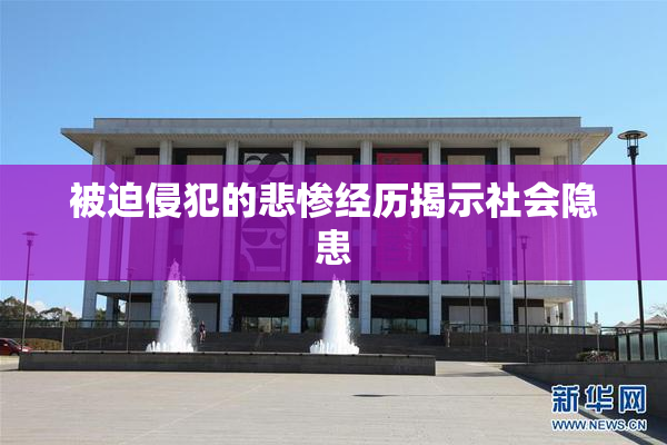 被迫侵犯的悲惨经历揭示社会隐患
