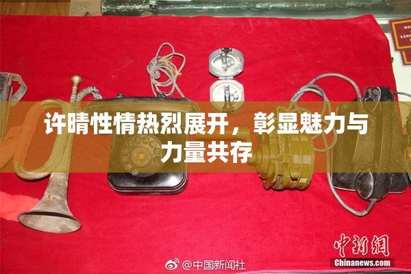 许晴性情热烈展开，彰显魅力与力量共存