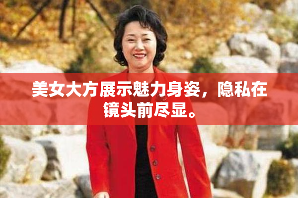 美女大方展示魅力身姿，隐私在镜头前尽显。