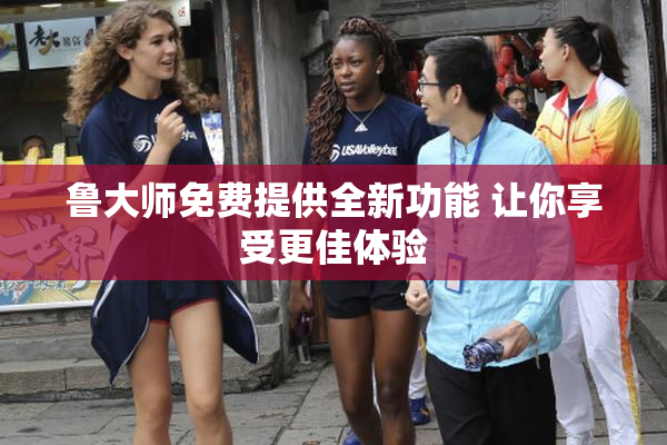 鲁大师免费提供全新功能 让你享受更佳体验