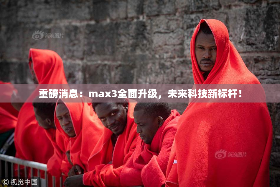 重磅消息：max3全面升级，未来科技新标杆！