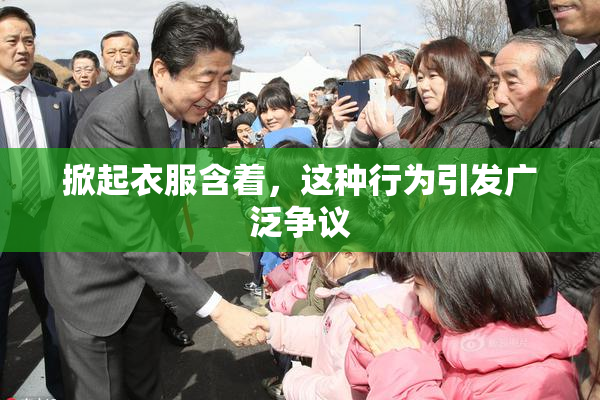 掀起衣服含着，这种行为引发广泛争议