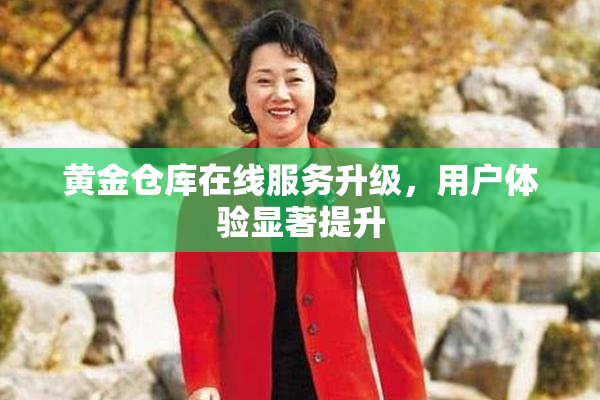 黄金仓库在线服务升级，用户体验显著提升