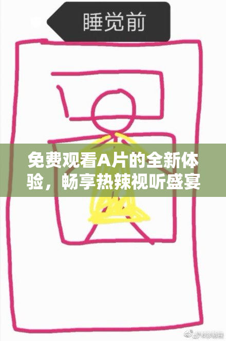 免费观看A片的全新体验，畅享热辣视听盛宴！