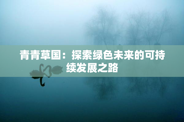青青草国：探索绿色未来的可持续发展之路