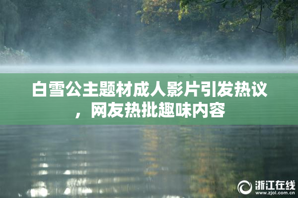 白雪公主题材成人影片引发热议，网友热批趣味内容