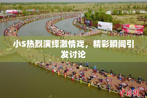 小S热烈演绎激情戏，精彩瞬间引发讨论