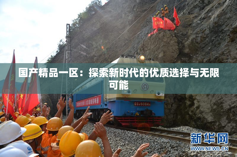国产精品一区：探索新时代的优质选择与无限可能