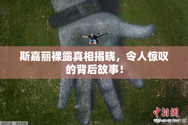斯嘉丽裸露真相揭晓，令人惊叹的背后故事！