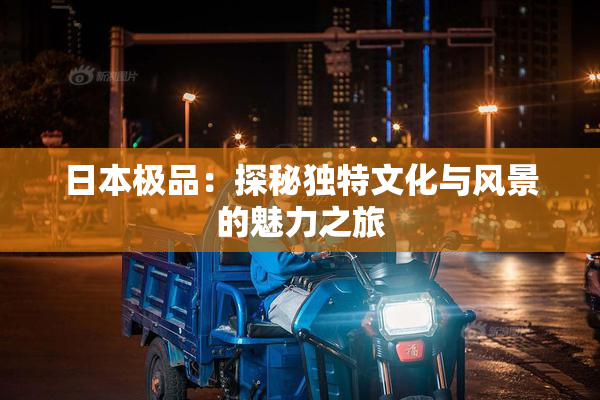 日本极品：探秘独特文化与风景的魅力之旅