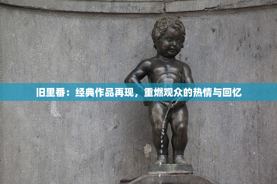 旧里番：经典作品再现，重燃观众的热情与回忆