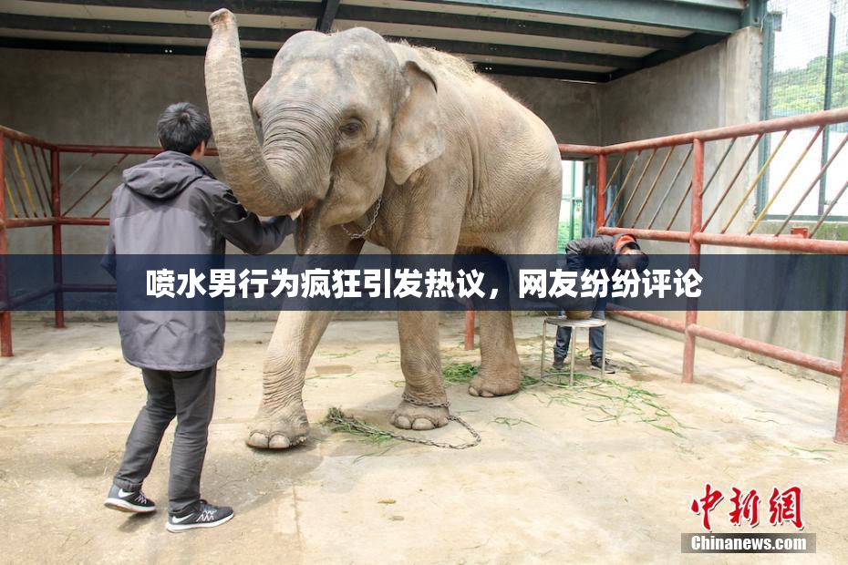 喷水男行为疯狂引发热议，网友纷纷评论