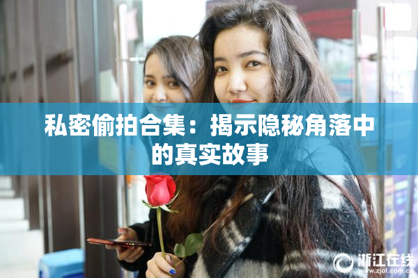 私密偷拍合集：揭示隐秘角落中的真实故事