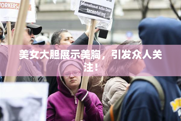 美女大胆展示美胸，引发众人关注！
