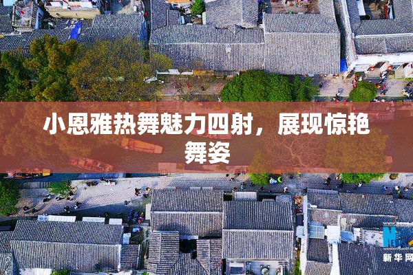 小恩雅热舞魅力四射，展现惊艳舞姿
