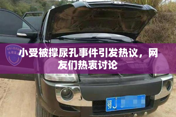 小受被撑尿孔事件引发热议，网友们热衷讨论
