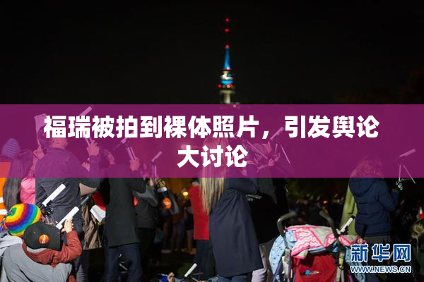 福瑞被拍到裸体照片，引发舆论大讨论
