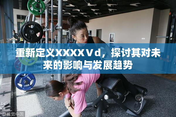 重新定义XXXXⅤd，探讨其对未来的影响与发展趋势