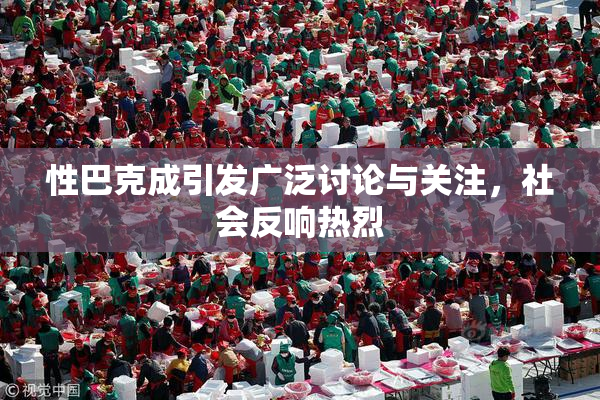 性巴克成引发广泛讨论与关注，社会反响热烈