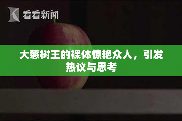 大慈树王的裸体惊艳众人，引发热议与思考