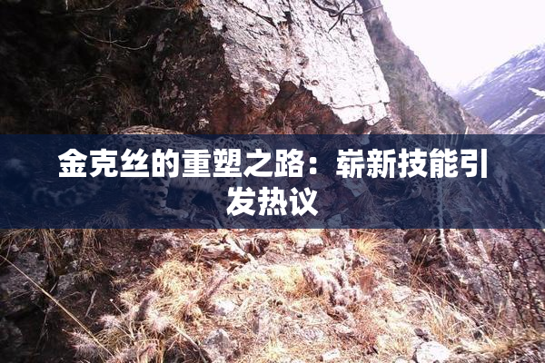 金克丝的重塑之路：崭新技能引发热议