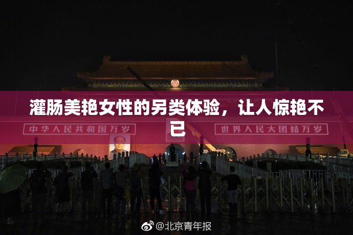灌肠美艳女性的另类体验，让人惊艳不已