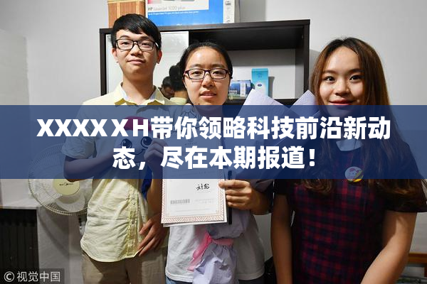 XXXXⅩH带你领略科技前沿新动态，尽在本期报道！