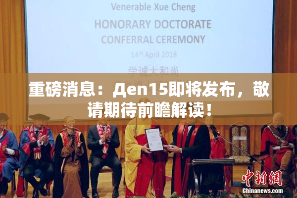 重磅消息：Дen15即将发布，敬请期待前瞻解读！