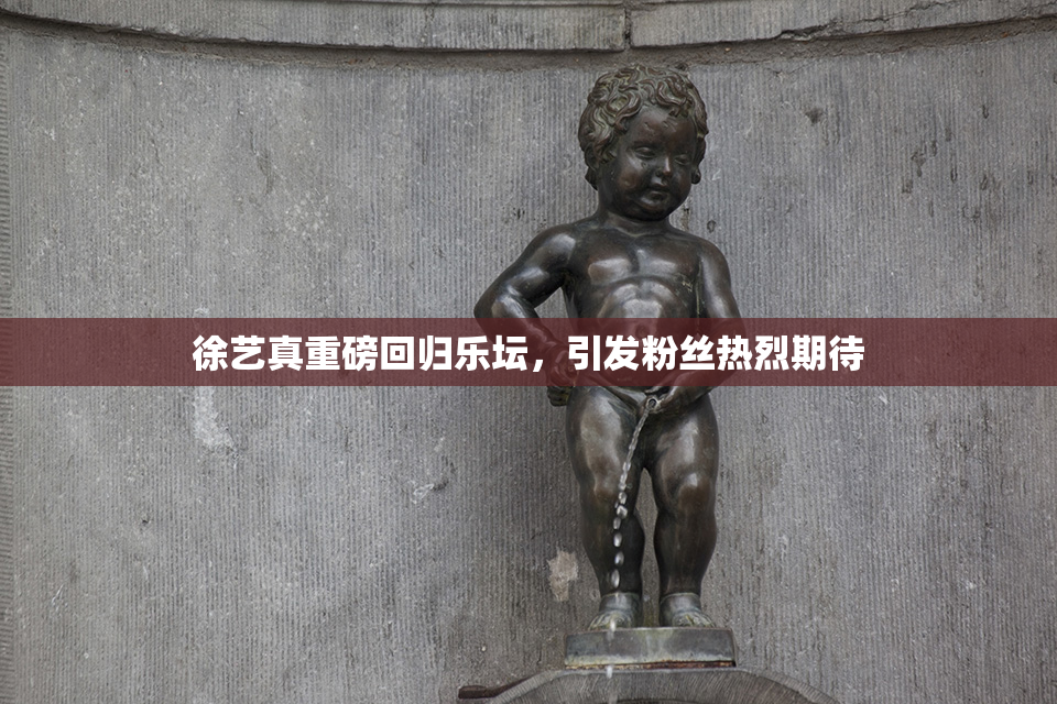 徐艺真重磅回归乐坛，引发粉丝热烈期待