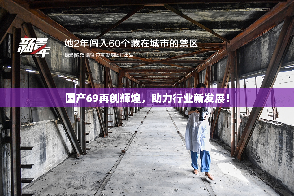国产69再创辉煌，助力行业新发展！