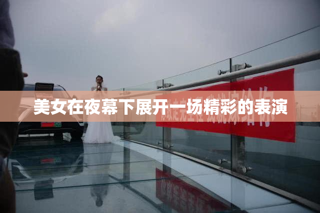 美女在夜幕下展开一场精彩的表演
