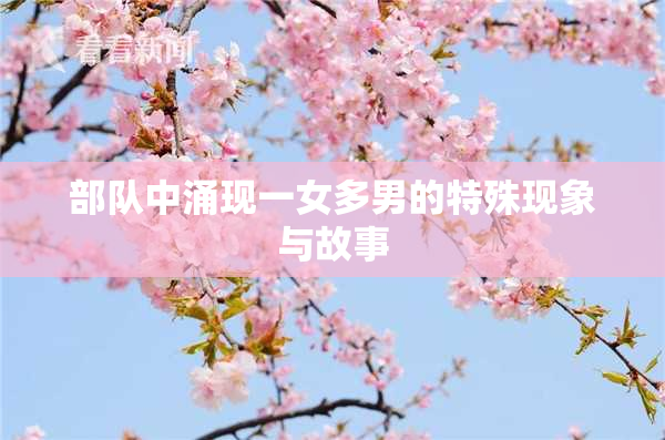 部队中涌现一女多男的特殊现象与故事
