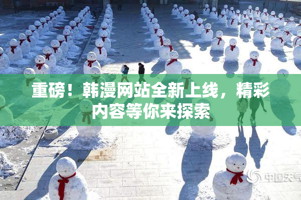重磅！韩漫网站全新上线，精彩内容等你来探索