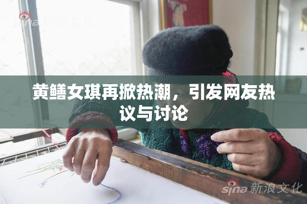 黄鳝女琪再掀热潮，引发网友热议与讨论