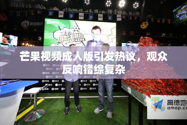 芒果视频成人版引发热议，观众反响错综复杂