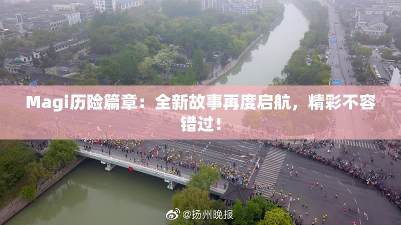 Magi历险篇章：全新故事再度启航，精彩不容错过！