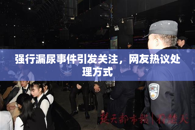 强行漏尿事件引发关注，网友热议处理方式