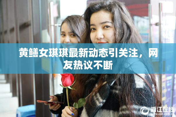 黄鳝女琪琪最新动态引关注，网友热议不断