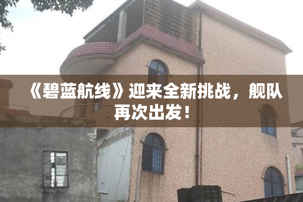 《碧蓝航线》迎来全新挑战，舰队再次出发！