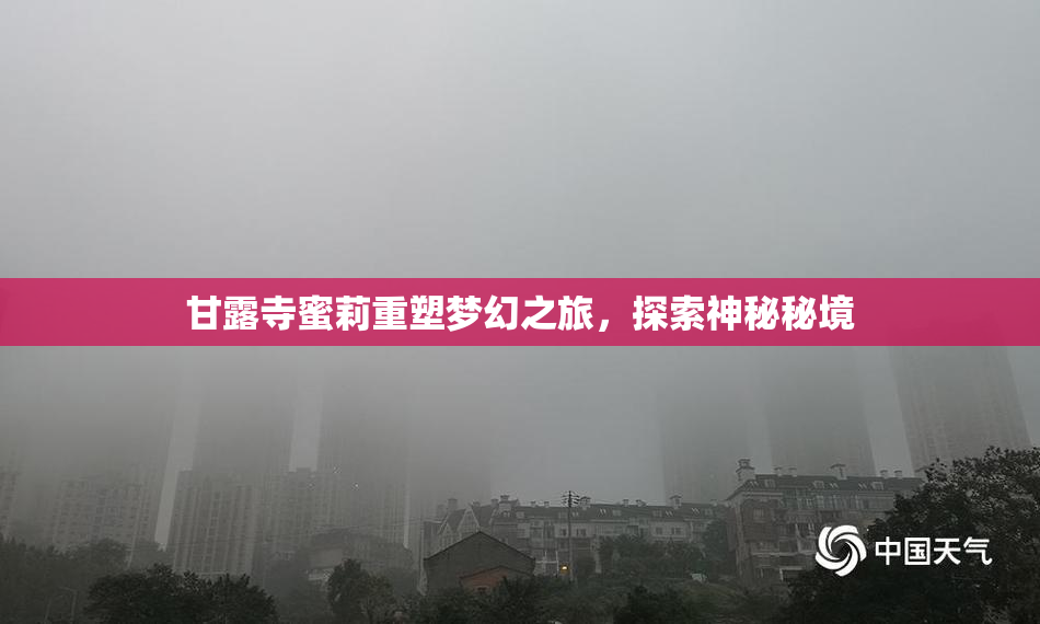甘露寺蜜莉重塑梦幻之旅，探索神秘秘境