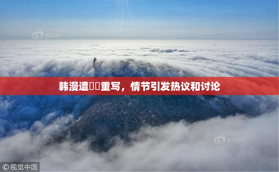 韩漫遭❌‌重写，情节引发热议和讨论