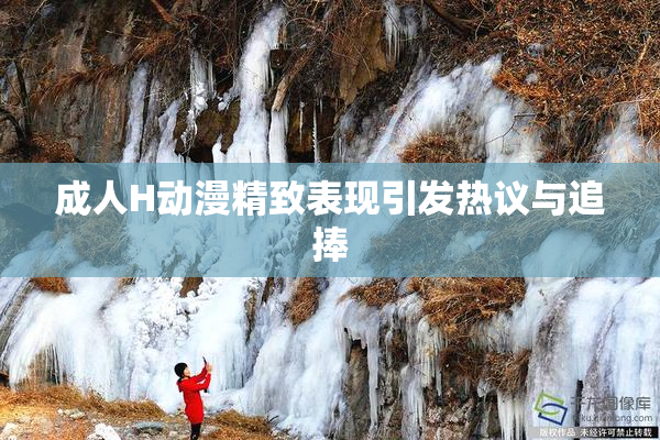 成人H动漫精致表现引发热议与追捧