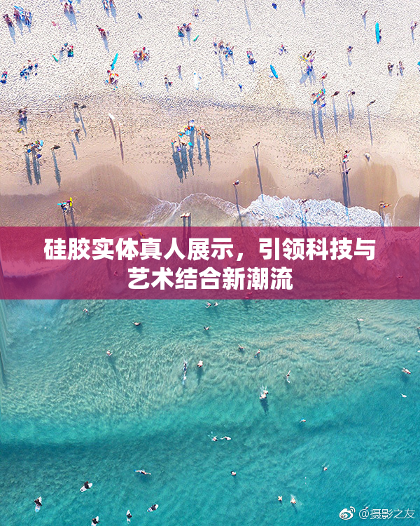 硅胶实体真人展示，引领科技与艺术结合新潮流