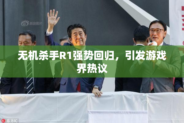 无机杀手R1强势回归，引发游戏界热议