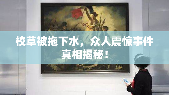校草被拖下水，众人震惊事件真相揭秘！