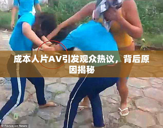 成本人片AV引发观众热议，背后原因揭秘